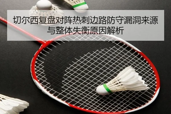 切尔西复盘对阵热刺边路防守漏洞来源与整体失衡原因解析