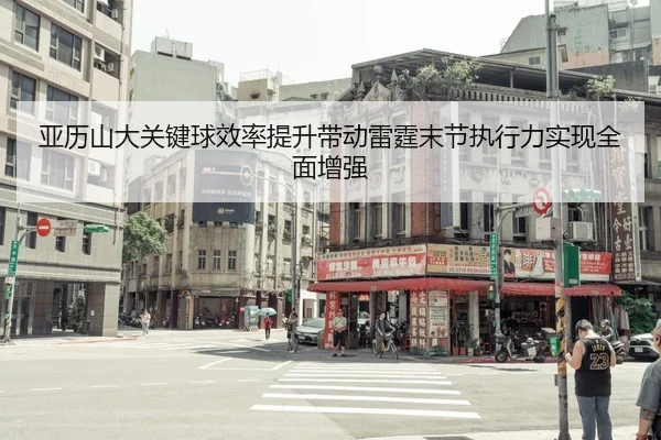 亚历山大关键球效率提升带动雷霆末节执行力实现全面增强